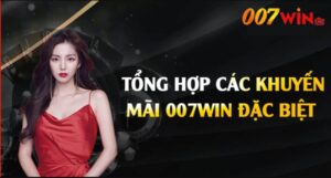 Khuyến Mãi 007win – Ưu Đãi Thật, Nhận Thưởng Thật Cho Newbie